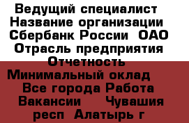 Ведущий специалист › Название организации ­ Сбербанк России, ОАО › Отрасль предприятия ­ Отчетность › Минимальный оклад ­ 1 - Все города Работа » Вакансии   . Чувашия респ.,Алатырь г.